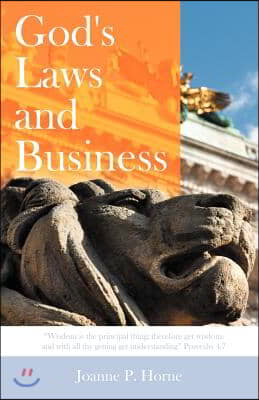 God&#39;s Laws and Business: Wisdom Is the Principal Thing; Therefore Get Wisdom: And with All Thy Getting Get Understanding Proverbs 4:7