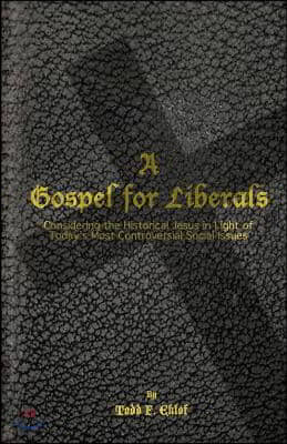 A Gospel for Liberals: Considering the Historical Jesus in Light of Today's Most Controversial Social Issues