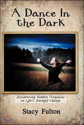 A Dance in the Dark: Discovering Hidden Treasures in Life's Darkest Valleys