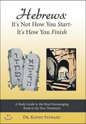 Hebrews: It&#39;s Not How You Start--It&#39;s How You Finish: A Study Guide to the Most Encouraging Book in the New Testament