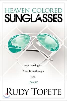Heaven-Colored Sunglasses: Stop Looking for Your Breakthrough and Live It!