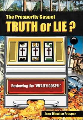 The Prosperity Gospel: Truth or Lie ?: Reviewing the "Wealth Gospel"