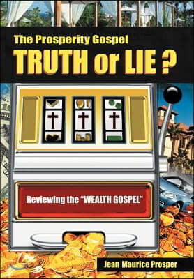 The Prosperity Gospel: Truth or Lie ?: Reviewing the &quot;Wealth Gospel&quot;