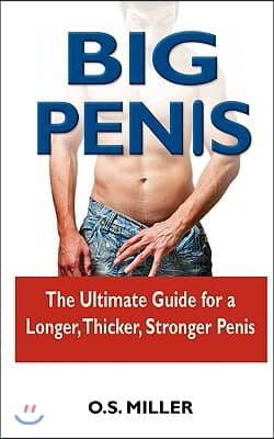 Big Penis: The Ultimate Guide for a Longer, Thicker, Stronger Penis