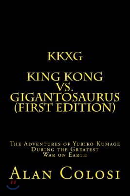 Kkxg: King Kong Vs Gigantosaurus (First Edition): The Adventures of Yuriko Kumage During the Greatest War on Earth