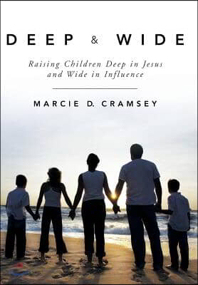 Deep &amp; Wide: Raising Children Deep in Jesus and Wide in Influence