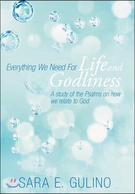 Everything We Need for Life and Godliness: A Study of the Psalms on How We Relate to God