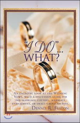 I Do...What?: An Engaging Look at the Wedding Vows, with a Discussion Guide for Pre-Marriage Counsel, Marriage Enrichment, or Small