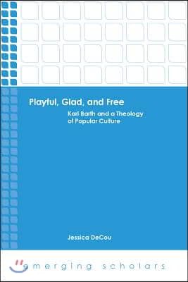 Playful, Glad, and Free: Karl Barth and a Theology of Popular Culture