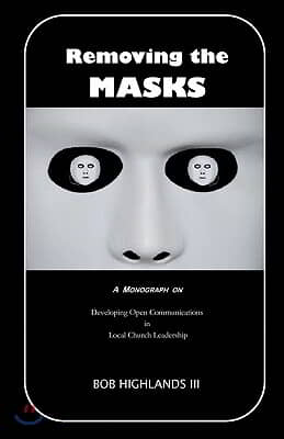 Removing the Masks: A Monograph on Developing Open Communications in Local Church Leadership