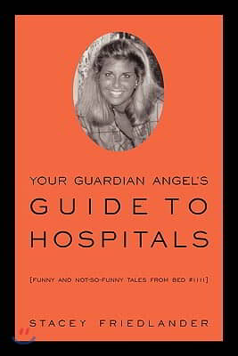 Your Guardian Angel&#39;s Guide to Hospitals: Funny and Not-So-Funny Tales from Bed #1111