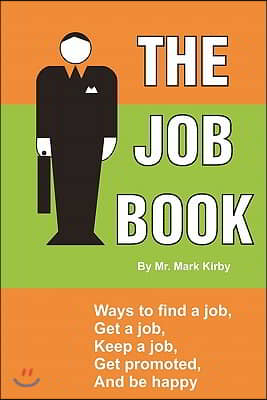 The Job Book: Ways To: Find a Job, Interview, Get Hired, Keep a Job, Be Promoted, and Be Happy.