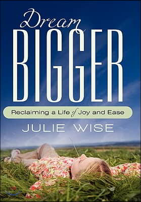 Dream Bigger: Reclaiming a Life of Joy and Ease
