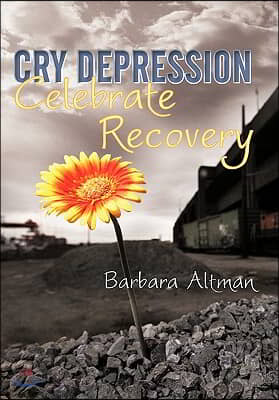 Cry Depression, Celebrate Recovery: My Journey through Mental Illness