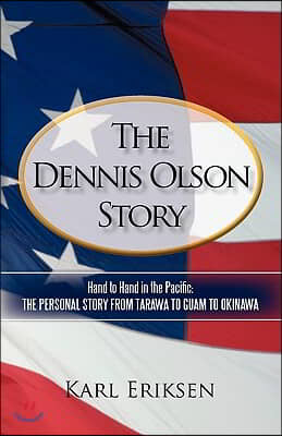 The Dennis Olson Story: Hand to Hand in the Pacific: The Personal Story from Tarawa to Guam to Okinawa