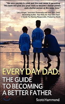 Every Day Dad: The Guide to Becoming a Better Father