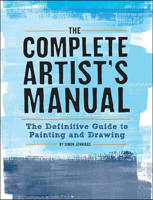 The Complete Artist&#39;s Manual: The Definitive Guide to Painting and Drawing