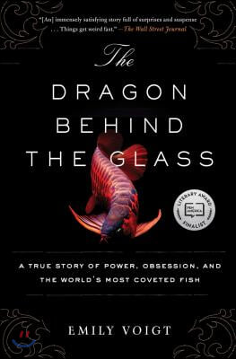 The Dragon Behind the Glass: A True Story of Power, Obsession, and the World's Most Coveted Fish