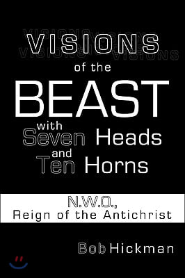 Visions of the Beast with Seven Heads and Ten Horns: N.W.O., Reign of the Antichrist