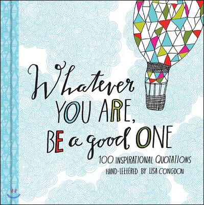 Whatever You Are, Be a Good One: 100 Inspirational Quotations Hand-Lettered by Lisa Congdon