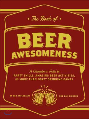 The Book of Beer Awesomeness: A Champion&#39;s Guide to Party Skills, Amazing Beer Activities, and More Than Forty Drinking Games