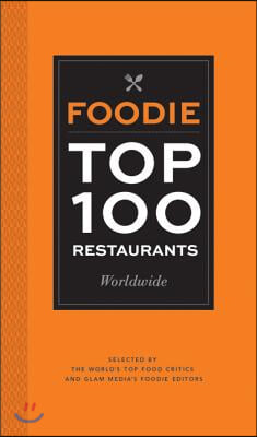 Foodie Top 100 Restaurants Worldwide: Selected by the World&#39;s Top Food Critics and Glam Media&#39;s Foodie Editors