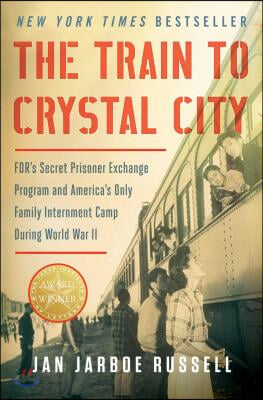 The Train to Crystal City: Fdr&#39;s Secret Prisoner Exchange Program and America&#39;s Only Family Internment Camp During World War II