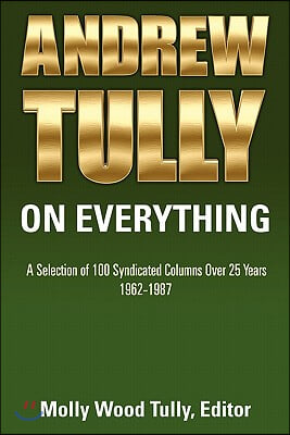 Andrew Tully on Everything: A Selection of 100 Syndicated Columns Over 25 Years