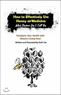 How to Effectively Use Honey as Medicine: What Doctors Don't Tell You: Transform Your Health with Nature's Living Food