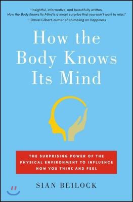 How the Body Knows Its Mind: The Surprising Power of the Physical Environment to Influence How You Think and Feel