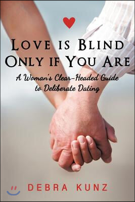 Love Is Blind Only If You Are: A Woman S Clear-Headed Guide to Deliberate Dating