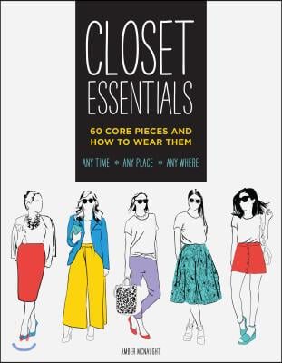 Closet Essentials: 60 Core Pieces and How to Wear Themany Time * Any Place * Any Where