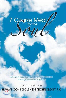7 Course Meal for the Soul: An Easy-To-Read Overview of the World's Greatest Teachings on Ultimate Happiness