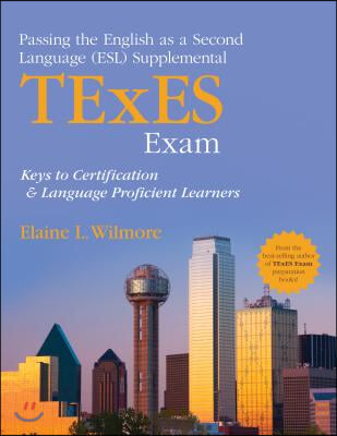 Passing the English as a Second Language (Esl) Supplemental TExES Exam: Keys to Certification and Language Proficient Learners