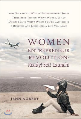 Women Entrepreneur Revolution: Ready! Set! Launch!: 100+ Successful Women Entrepreneurs Share Their Best Tips on What Works, What Doesn&#39;t (and Why) W