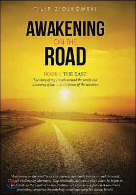 Awakening on the Road: Book I-The East, the Story of My Travels Around the World and My Discovery of the Invisible Forces of the Universe