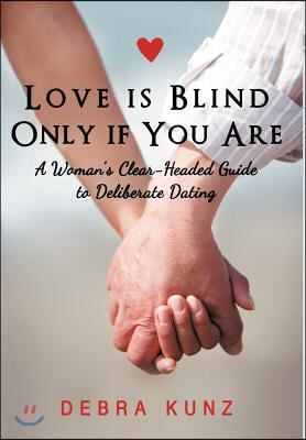 Love Is Blind Only If You Are: A Woman S Clear-Headed Guide to Deliberate Dating