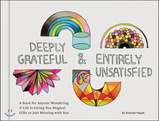 Deeply Grateful & Entirely Unsatisfied: A Book for Anyone Wondering If Life Is Giving You Magical Gifts or Just Messing with You (Funny Book, Humorous