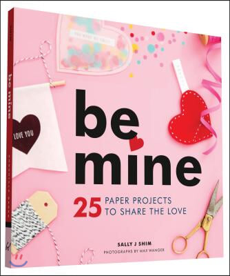 Be Mine: 25 Paper Projects to Share the Love