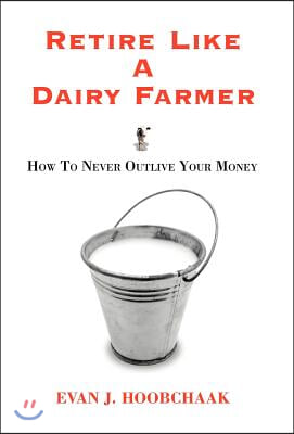 Retire Like a Dairy Farmer: How to Never Outlive Your Money