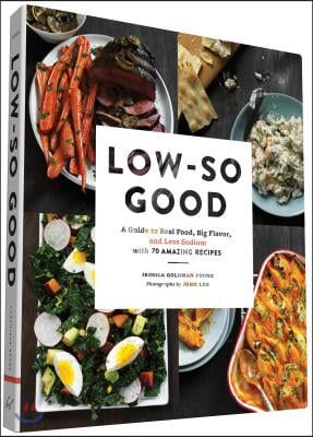 Low-So Good: A Guide to Real Food, Big Flavor, and Less Sodium with 70 Amazing Recipes