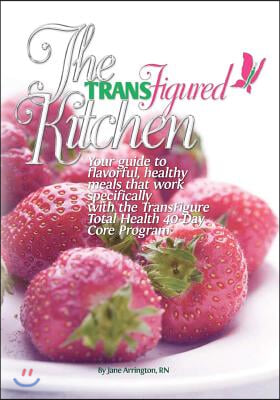 The TransFigured Kitchen: Your guide to flavorful, healthy meals that work specifically with the TransFigure Total Health 40-Day Core Program