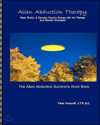 Alien Abduction Therapy: The Alien Abduction Survivor&#39;s Work Book: Heal, Enrich &amp; Develop Psychic Energy with Art Therapy and Related Strategie