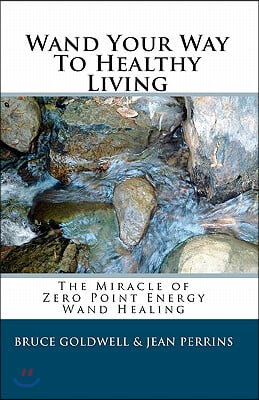 Wand Your Way To Healthy Living: The Miracle of Zero Point Energy Wand Healing
