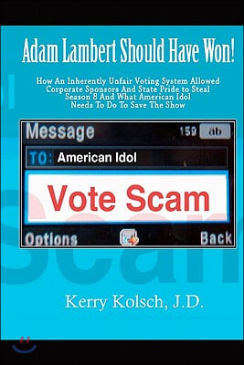 American Idol Vote Scam: How an Inherently Unfair Voting System Allowed Corporate Sponsors and State Pride to Steal Adam Lambert&#39;s Win and what