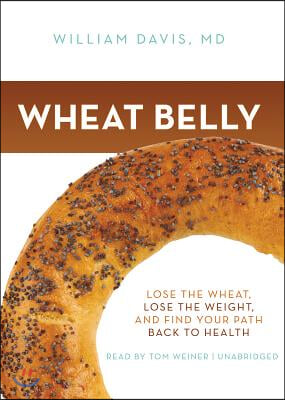 Wheat Belly Lib/E: Lose the Wheat, Lose the Weight, and Find Your Path Back to Health