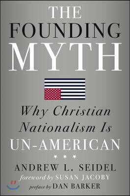 The Founding Myth: Why Christian Nationalism Is Un-American