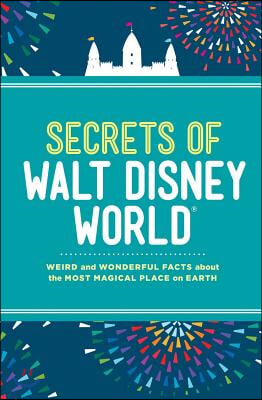 Secrets of Walt Disney World: Weird and Wonderful Facts about the Most Magical Place on Earth