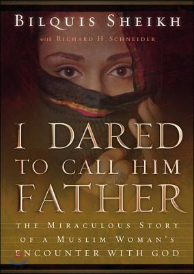 I Dared to Call Him Father: The Miraculous Story of a Muslim Woman's Encounter with God