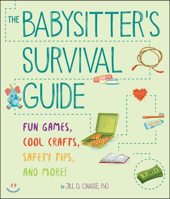 The Babysitter's Survival Guide: Fun Games, Cool Crafts, Safety Tips, and More!